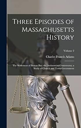 Three Episodes of Massachusetts History: The Settlement of Boston Bay; the Antinomian Controversy; a Study of Church and Town Government; Volume 2