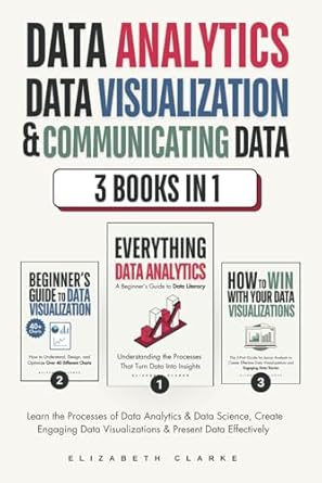 Data Analytics, Data Visualization & Communicating Data: 3 books in 1: Learn the Processes of Data Analytics and Data Science, Create Engaging Data Visualizations, and Present Data Effectively