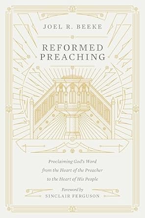 Reformed Preaching: Proclaiming God's Word from the Heart of the Preacher to the Heart of His People