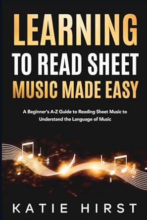 Learning to Read Sheet Music Made Easy: A Beginner's A-Z Guide to Reading Sheet Music to Understand the Language of Music
