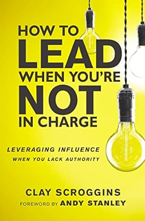 How To Lead When You're Not In Charge: Leveraging Influence When You Lack Authority