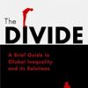 The Divide: A Brief Guide to Global Inequality and its Solutions