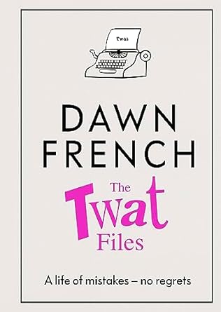 The Twat Files: A hilarious sort-of memoir of mistakes, mishaps and mess-ups