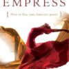 The Path of the Empress: How to Free Your Feminine Power