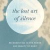The Lost Art of Silence: Reconnecting to the Power and Beauty of Quiet