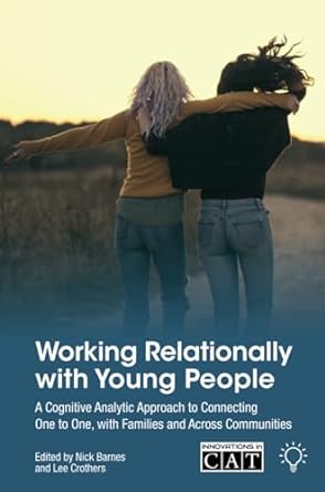 Working Relationally with Young People: A Cognitive Analytic Approach to Connecting One to One, with Families and Across Communities