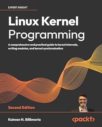 Linux Kernel Programming - Second Edition: A comprehensive and practical guide to kernel internals, writing modules, and kernel synchronization