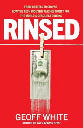 Rinsed: From Cartels to Crypto: How the Tech Industry Washes Money for the World's Deadliest Crooks