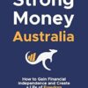Strong Money Australia: How to Gain Financial Independence and Create a Life of Freedom