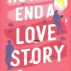 How to End a Love Story: Goodreads Readers' Favourite Debut Novel: a sexy, smart, hilarious and heartbreaking romcom