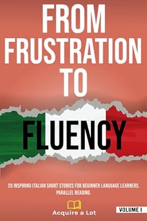 From Frustration to Fluency: 20 Inspiring Italian Short Stories for Beginner Language Learners. Parallel Reading.