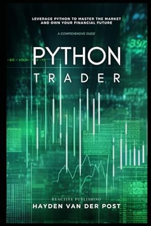 Python Trader: Code Your Way to the Top of the Market Jungle: A Comprehensive Guide to Algorithmic Trading with Python