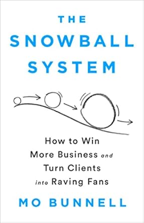 The Snowball System: How to Win More Business and Turn Clients into Raving Fans