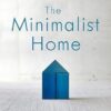 The Minimalist Home: A Room-by-Room Guide to a Decluttered, Refocused Life