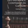 Life Insurance Contracts In Canada: A Treatise On The Scope, Making, Character And Effect Of The Contract For The Insurance Of Life In Canada, With ... To Insurance By Which A Trust Is Created