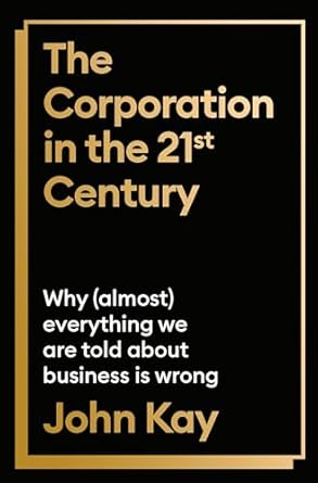 The Corporation in the Twenty-First Century: Why (almost) everything we are told about business is wrong