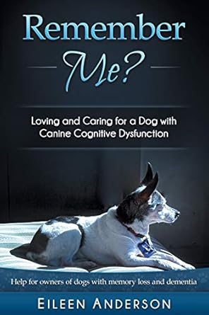 Remember Me?: Loving and Caring for a Dog with Canine Cognitive Dysfunction