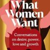 What Women Want: Conversations on Desire, Power, Love and Growth