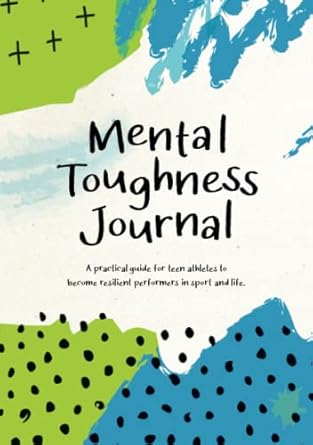 Mental Toughness Journal: A practical guide for teen athletes to become resilient performers in sport and in life.