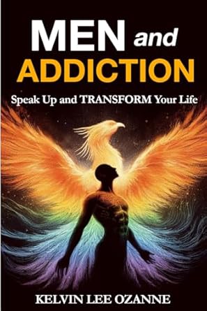MEN and ADDICTION: Speak Up And TRANSFORM Your Life.