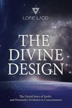 The Divine Design: The Untold History of Earth's and Humanity's Evolution in Consciousness