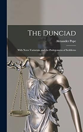 The Dunciad: With Notes Variorum, and the Prolegomena of Scriblerus