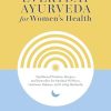 Everyday Ayurveda for Women's Health: Traditional Wisdom, Recipes, and Remedies for Optimal Wellness, Hormone Balance, and Living Radiantly