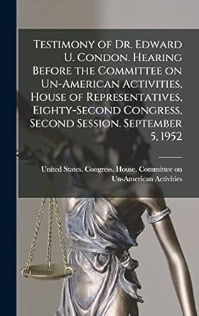 Testimony of Dr. Edward U. Condon. Hearing Before the Committee on Un-American Activities, House of Representatives, Eighty-second Congress, Second Session. September 5, 1952