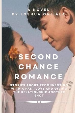 Second Chance Romance: Stories about Reconnecting with a Past Love and Giving the Relationship another Shot