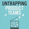 Untrapping Product Teams: Simplify the Complexity of Creating Digital Products