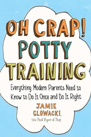 Oh Crap! Potty Training: Everything Modern Parents Need to Know to Do It Once and Do It Right: Volume 1
