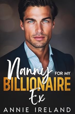 Nanny for My Billionaire Ex: An enemies to lovers second chance romance