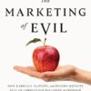 The Marketing of Evil: How Radicals, Elitists, and Pseudo-Experts Sell Us Corruption Disguised as Freedom