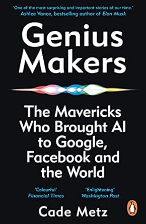 Genius Makers: The Mavericks Who Brought A.I. to Google, Facebook, and the World
