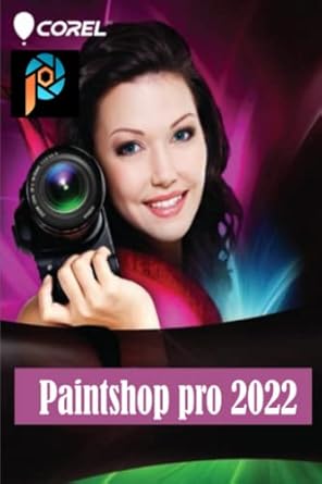COREL PAINTSHOP PRO 2022: Complete Corel Paintshop Mastery Guide for Beginners, Intermediates, and Experts