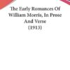 The Early Romances Of William Morris, In Prose And Verse (1913)