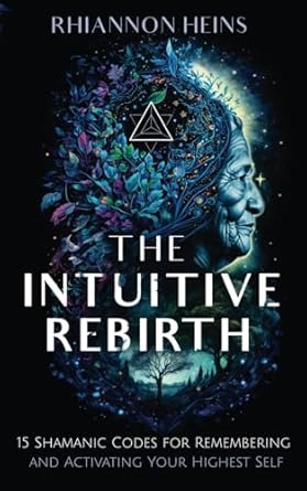 The Intuitive Rebirth: 15 Shamanic Codes for Remembering and Activating Your Highest Self