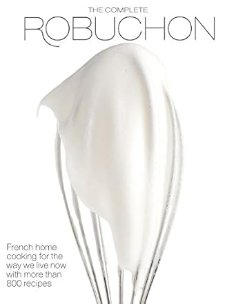 The Complete Robuchon: French Home Cooking for the Way We Live Now with More Than 800 Recipes: A Cookbook