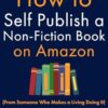 How to Self Publish a Non-Fiction Book on Amazon: (From Someone Who Makes a Living Doing It)