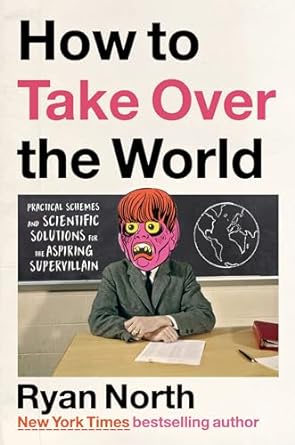 How to Take Over the World: Practical Schemes and Scientific Solutions for the Aspiring Supervillain