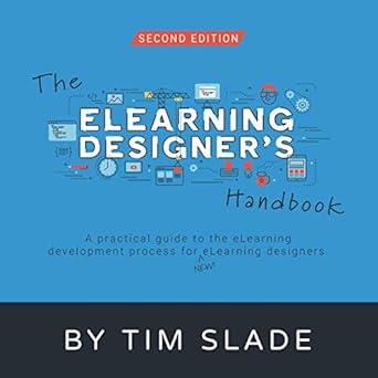 The eLearning Designer's Handbook: A Practical Guide to the eLearning Development Process for New eLearning Designers