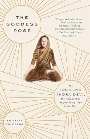 The Goddess Pose: The Audacious Life of Indra Devi, the Woman Who Helped Bring Yoga to the West