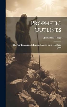 Prophetic Outlines: The Four Kingdoms, As Foreshadowed to Daniel and Saint John