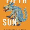Fifth Sun A New History of the Aztecs