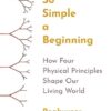 So Simple a Beginning: How Four Physical Principles Shape Our Living World