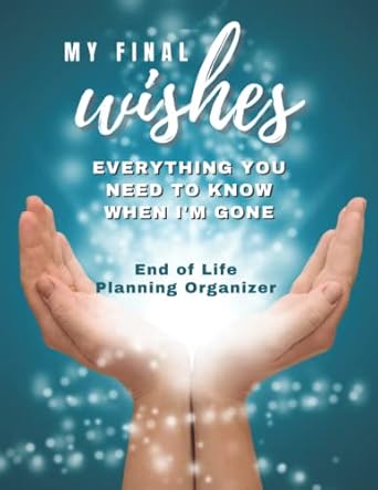 My Final Wishes - Everything You Need to Know When I'm Gone: End of Life Planning Organizer and Guided Logbook