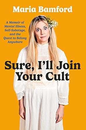 Sure, I'll Join Your Cult: A Memoir of Mental Illness and the Quest to Belong Anywhere