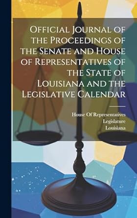 Official Journal of the Proceedings of the Senate and House of Representatives of the State of Louisiana and the Legislative Calendar