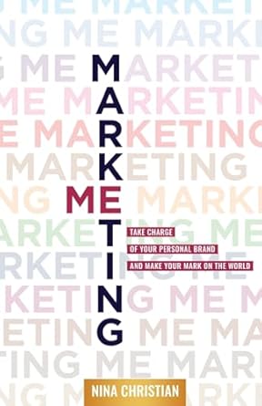 Marketing Me: Take Charge of Your Personal Brand and Make Your Mark on the World