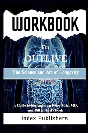 WORKBOOK FOR OUTLIVE: The Science and Art of Longevity: A Guide to Implementing Peter Attia MD and Bill Gifford's Book